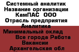 Системный аналитик › Название организации ­ КамПАС, ООО › Отрасль предприятия ­ Аналитика › Минимальный оклад ­ 40 000 - Все города Работа » Вакансии   . Архангельская обл.,Северодвинск г.